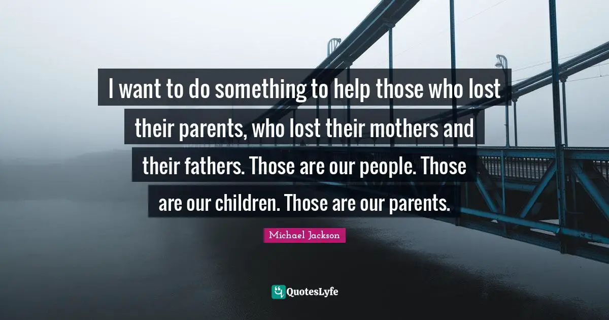 I want to do something to help those who lost their parents, who lost their mothers and their fathers. Those are our people. Those are our children. Those are our parents.