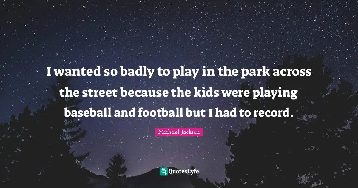 I wanted so badly to play in the park across the street because the kids were playing baseball and football but I had to record.