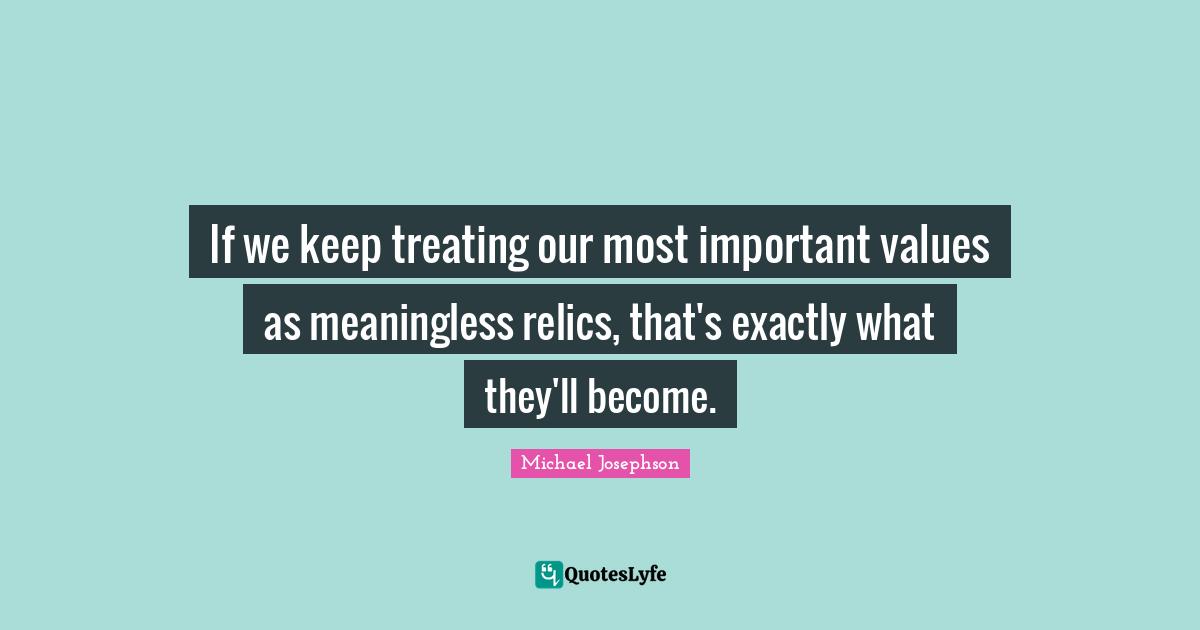 If we keep treating our most important values as meaningless relics, that's exactly what they'll become.
