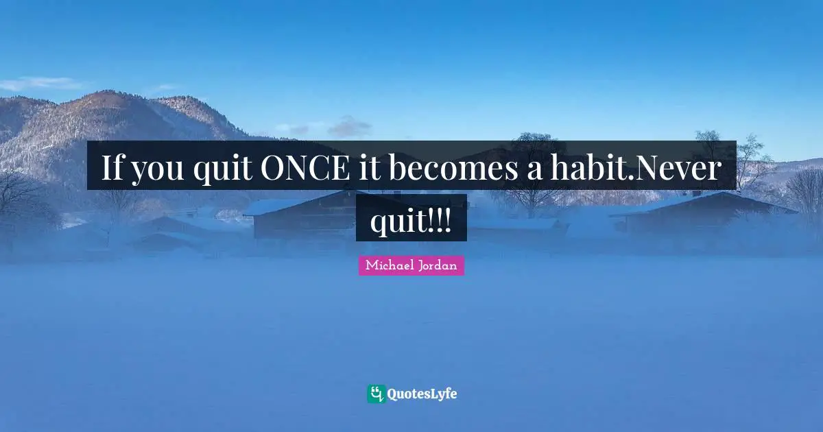 Habit Quotes: "If you quit ONCE it becomes a habit.Never quit!!!"
