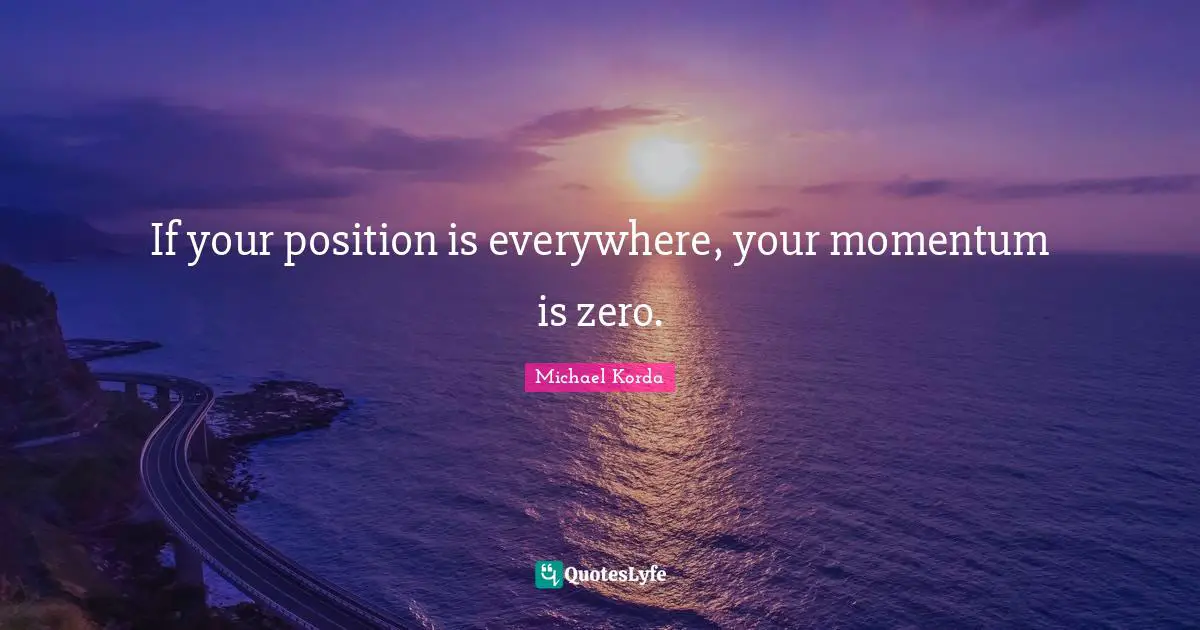 If your position is everywhere, your momentum is zero.