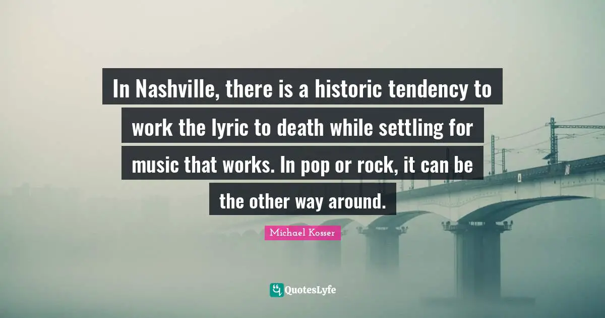 In Nashville, there is a historic tendency to work the lyric to death while settling for music that works. In pop or rock, it can be the other way around.