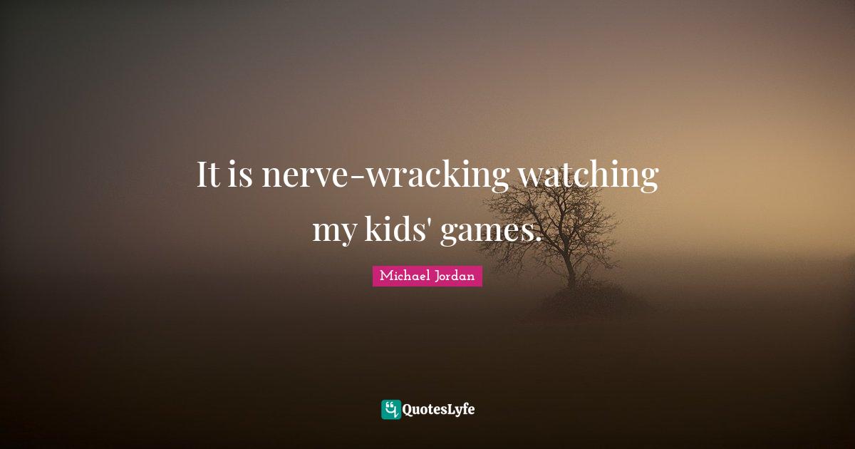 It is nerve-wracking watching my kids' games.