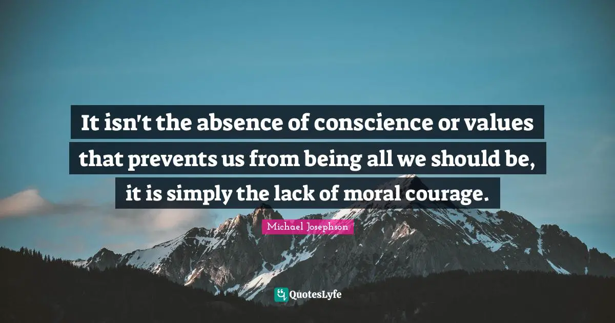 Moral Values Quotes: "It isn't the absence of conscience or values that prevents us from being all we should be, it is simply the lack of moral courage."