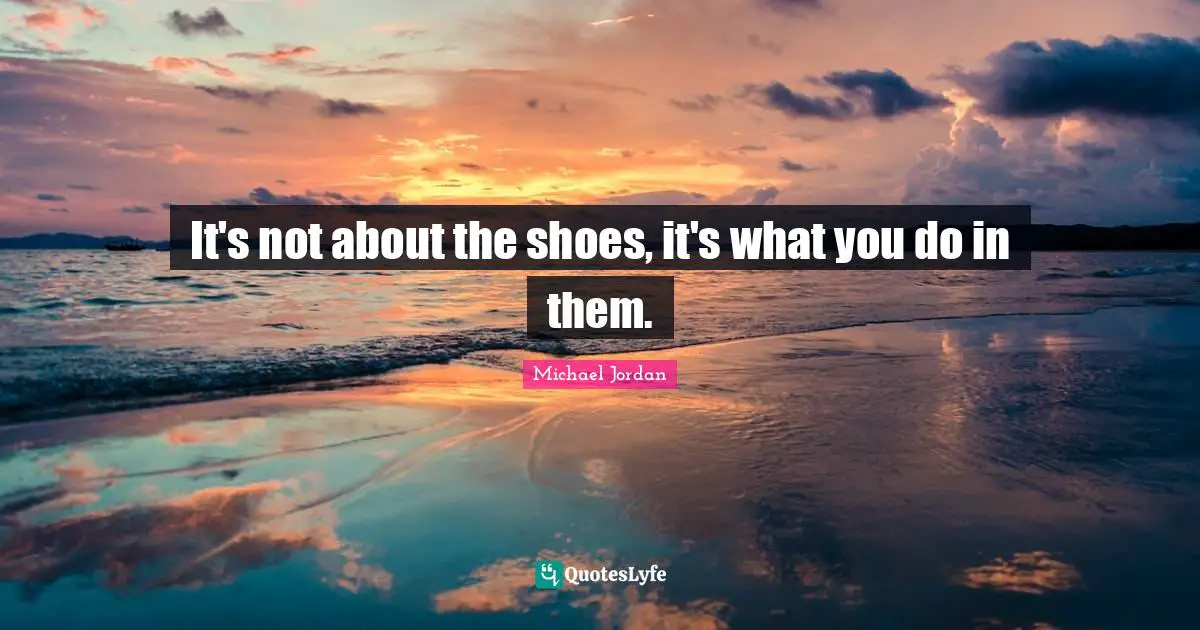 It's not about the shoes, it's what you do in them.