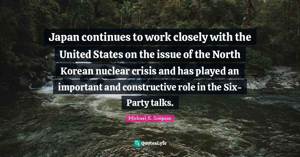 Japan continues to work closely with the United States on the issue of the North Korean nuclear crisis and has played an important and constructive role in the Six-Party talks.