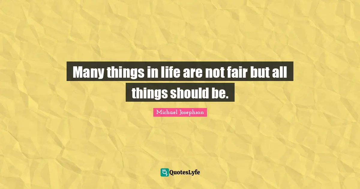 Many things in life are not fair but all things should be.