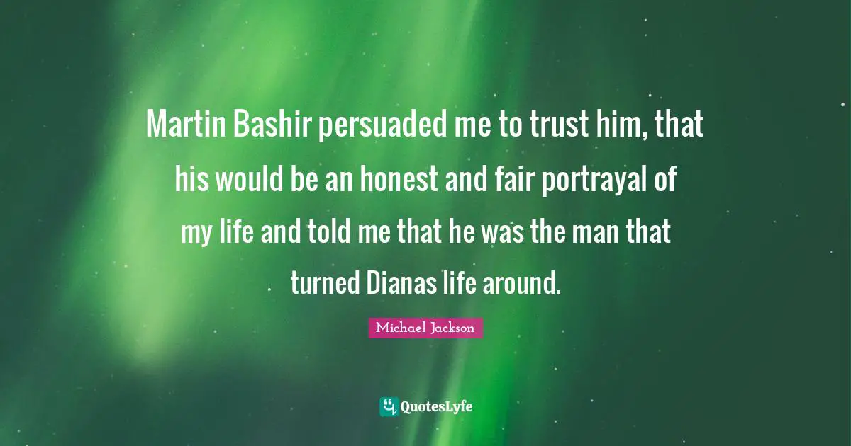 Martin Bashir persuaded me to trust him, that his would be an honest and fair portrayal of my life and told me that he was the man that turned Dianas life around.