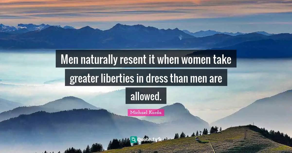 Men naturally resent it when women take greater liberties in dress than men are allowed.