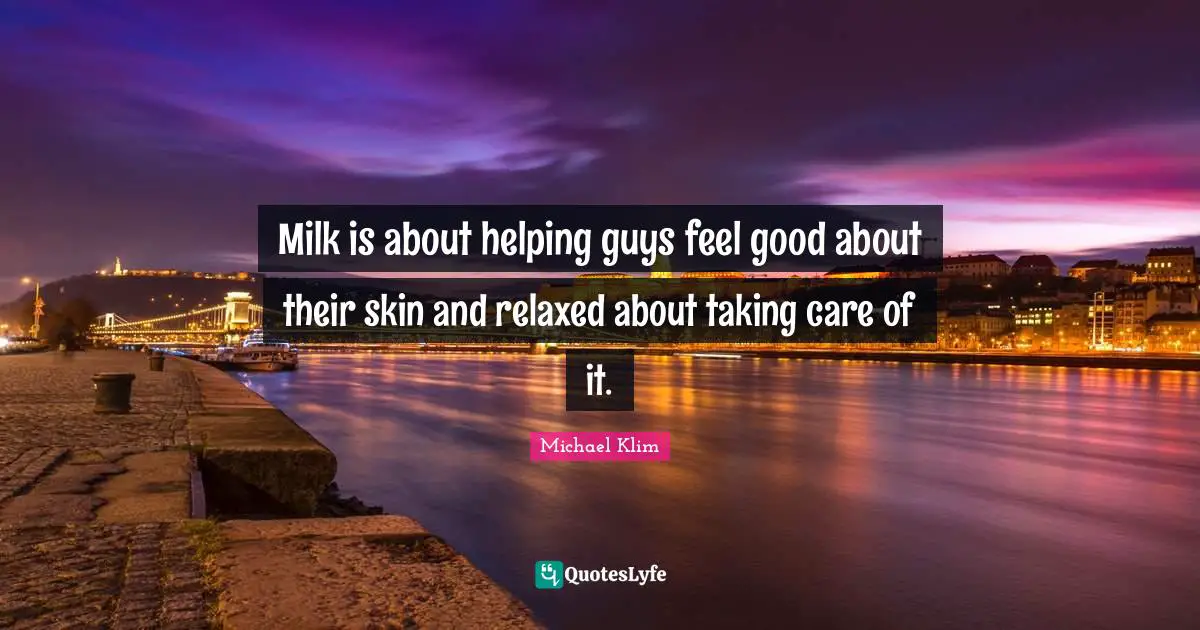 Milk is about helping guys feel good about their skin and relaxed about taking care of it.