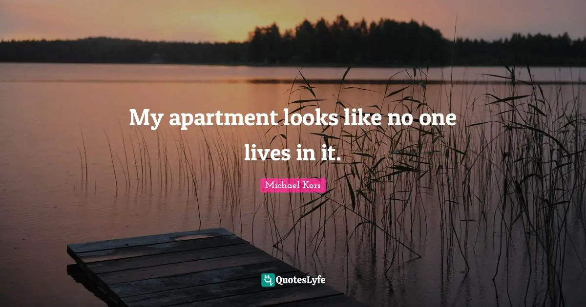 Michael Kors Quotes: "My apartment looks like no one lives in it."