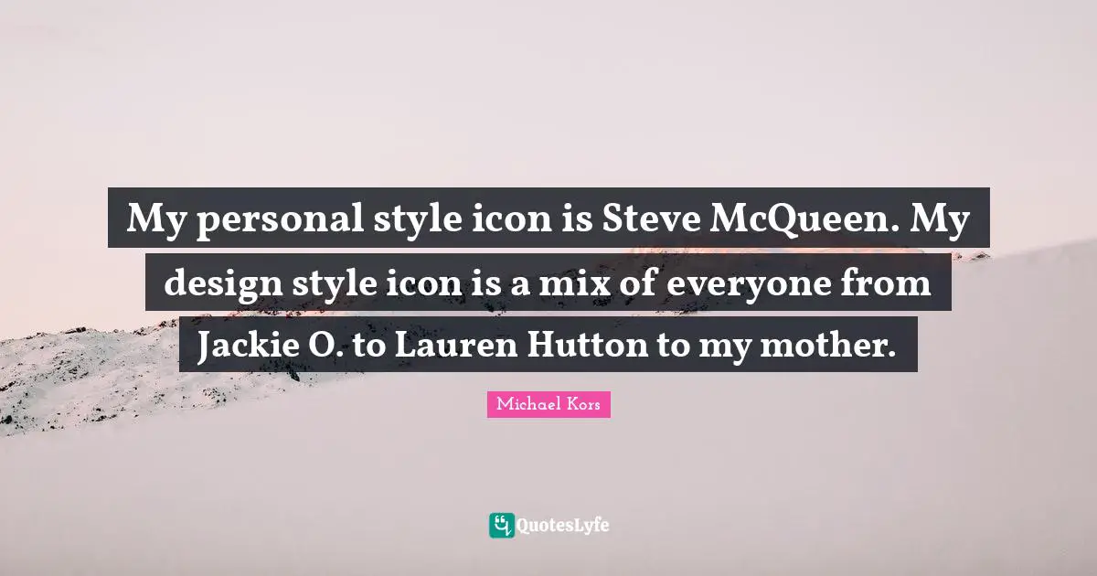 Michael Kors Quotes: "My personal style icon is Steve McQueen. My design style icon is a mix of everyone from Jackie O. to Lauren Hutton to my mother."