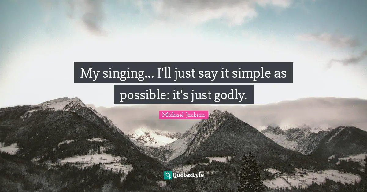 My singing... I'll just say it simple as possible: it's just godly.