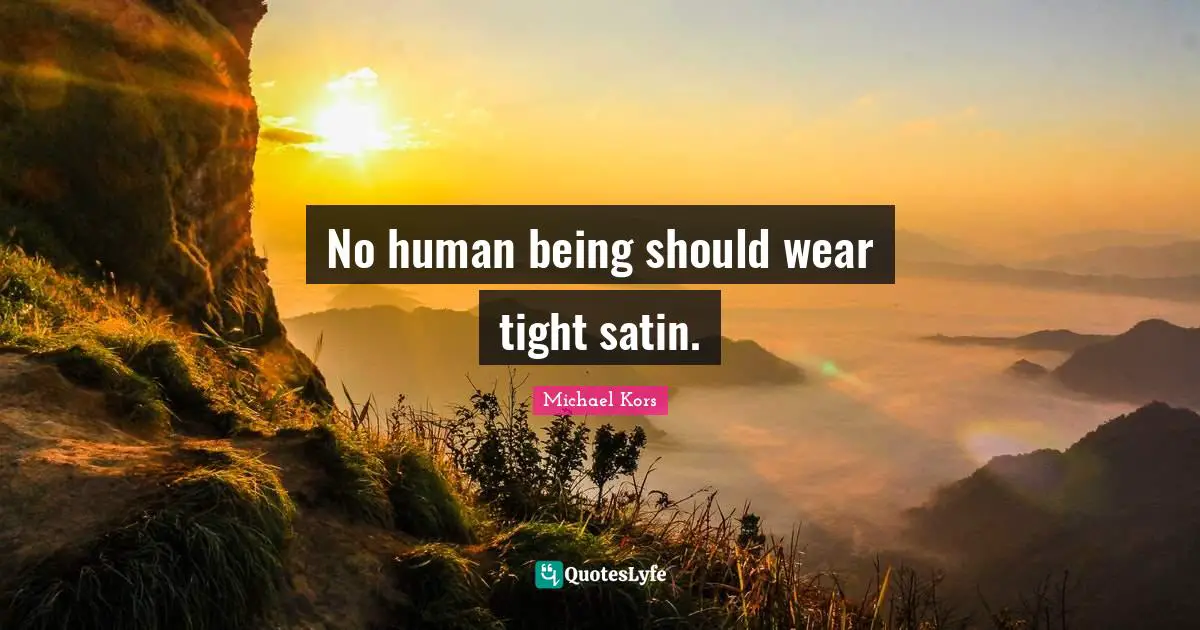Michael Kors Quotes: "No human being should wear tight satin."