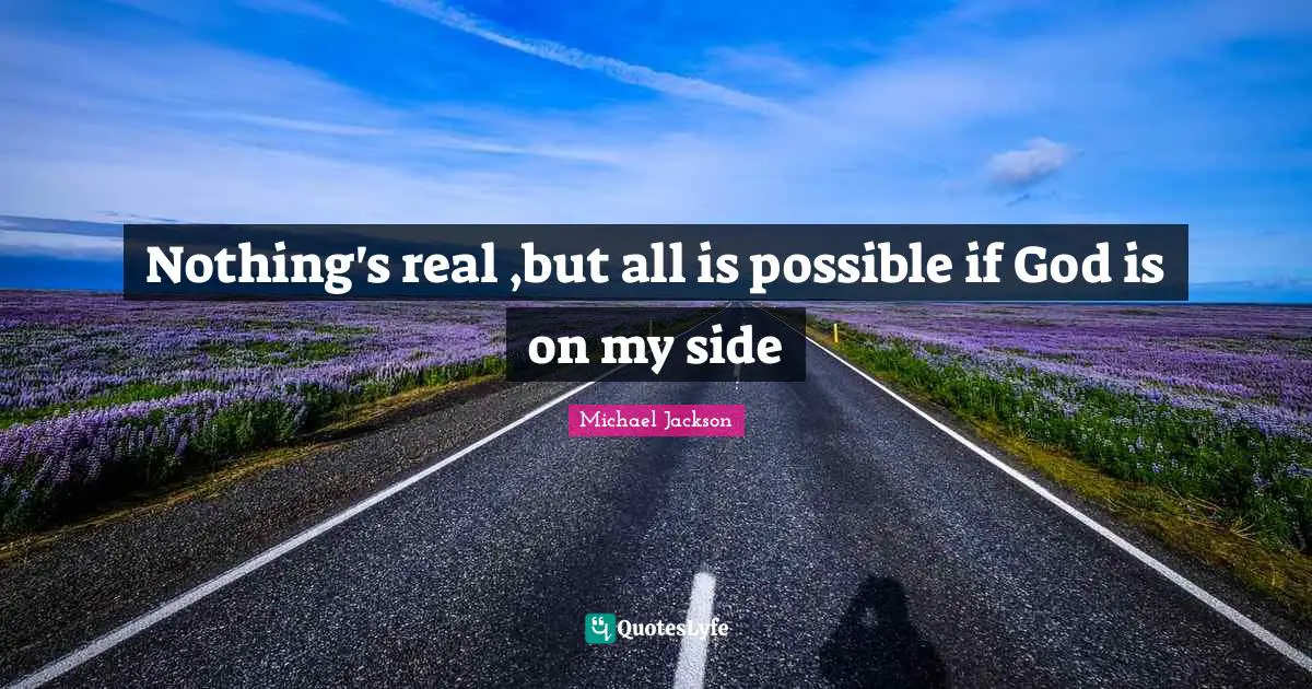 Nothing's real ,but all is possible if God is on my side