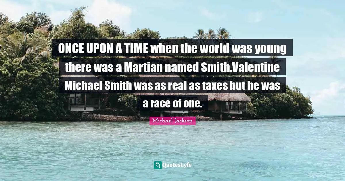 ONCE UPON A TIME when the world was young there was a Martian named Smith.Valentine Michael Smith was as real as taxes but he was a race of one.