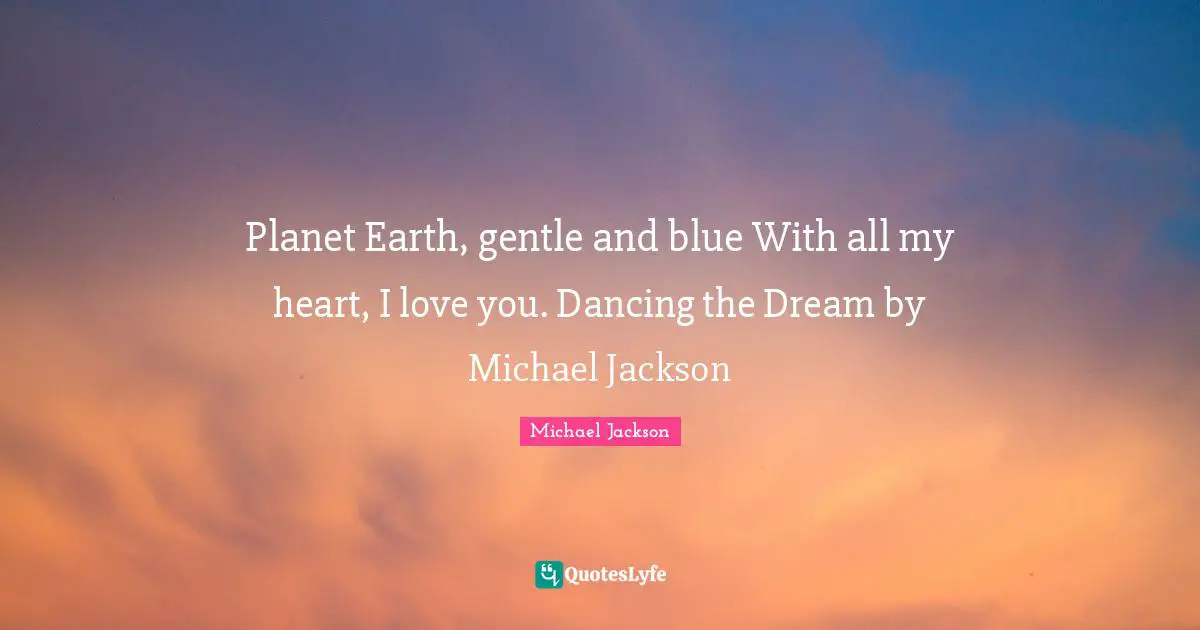 Planet Earth, gentle and blue With all my heart, I love you. Dancing the Dream by Michael Jackson