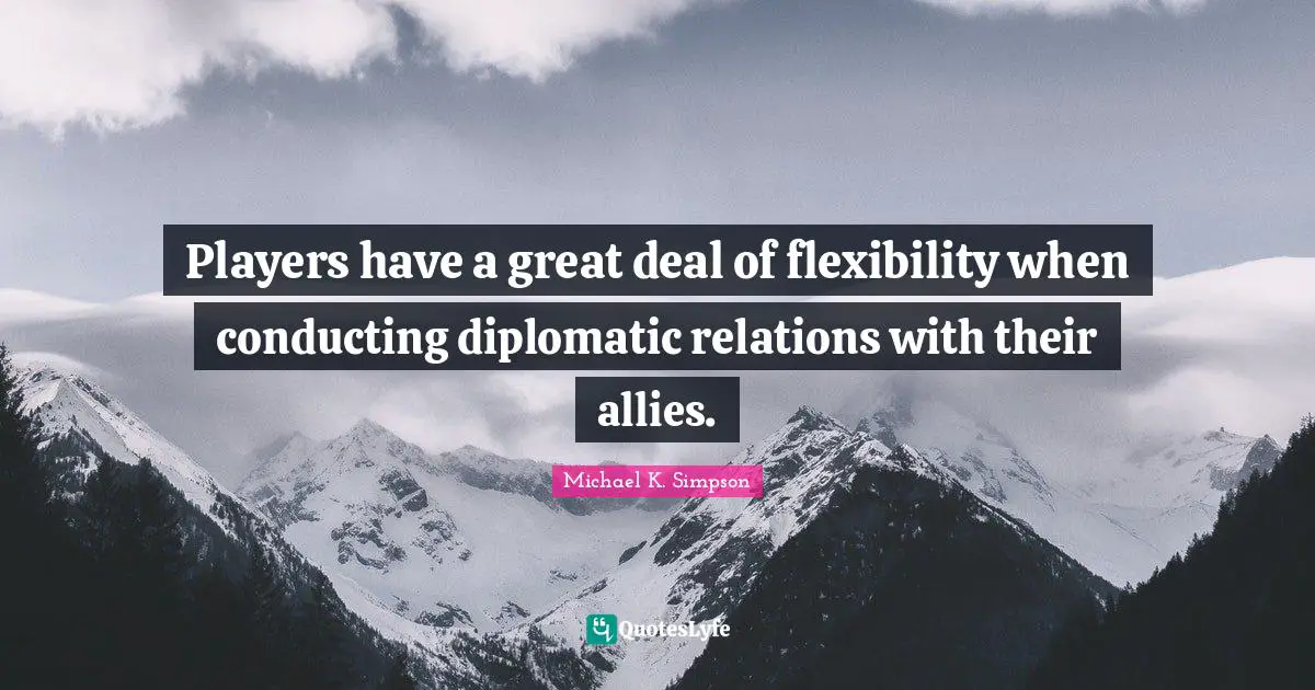 Players have a great deal of flexibility when conducting diplomatic relations with their allies.