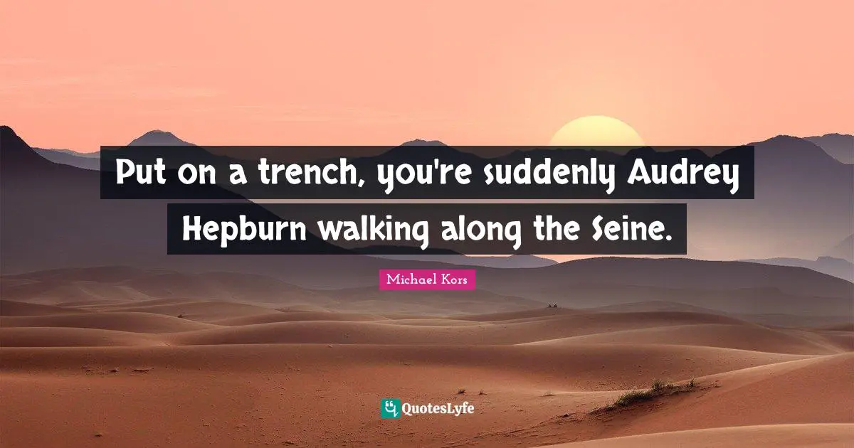 Michael Kors Quotes: "Put on a trench, you're suddenly Audrey Hepburn walking along the Seine."