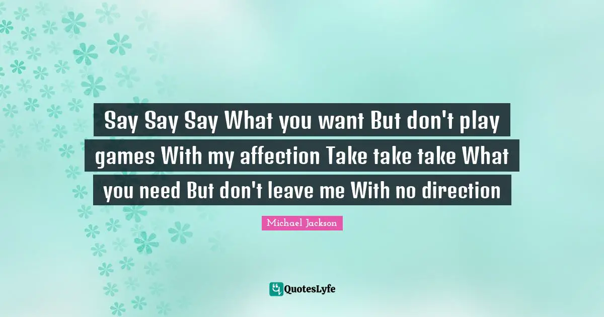 Don T Leave Me Quotes: "Say Say Say What you want But don't play games With my affection Take take take What you need But don't leave me With no direction"