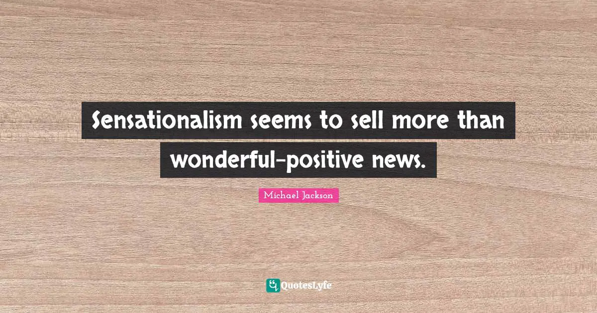 Sensationalism seems to sell more than wonderful-positive news.