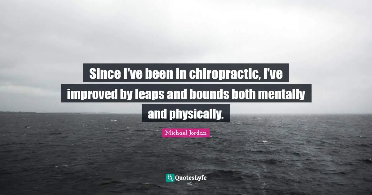 Bounds Quotes: "Since I've been in chiropractic, I've improved by leaps and bounds both mentally and physically."