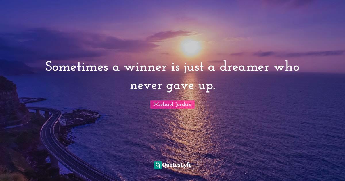Sometimes a winner is just a dreamer who never gave up.... Quote by