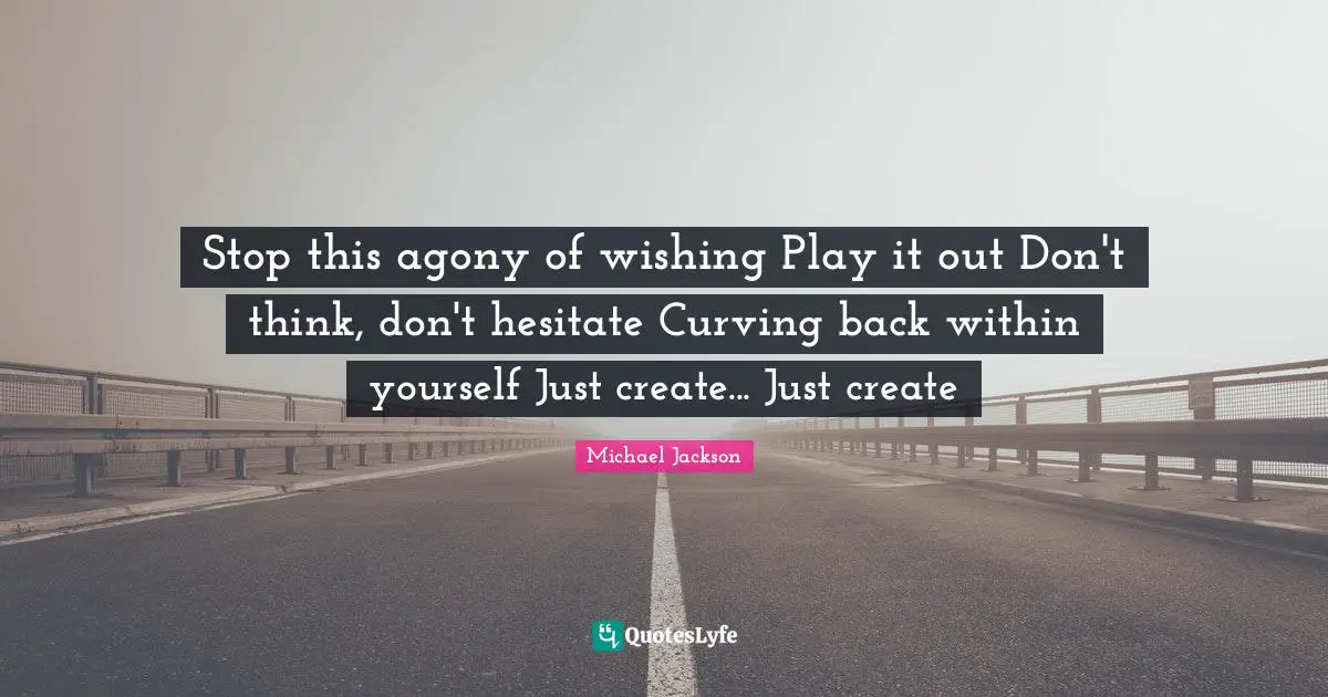 Stop this agony of wishing Play it out Don't think, don't hesitate Curving back within yourself Just create... Just create