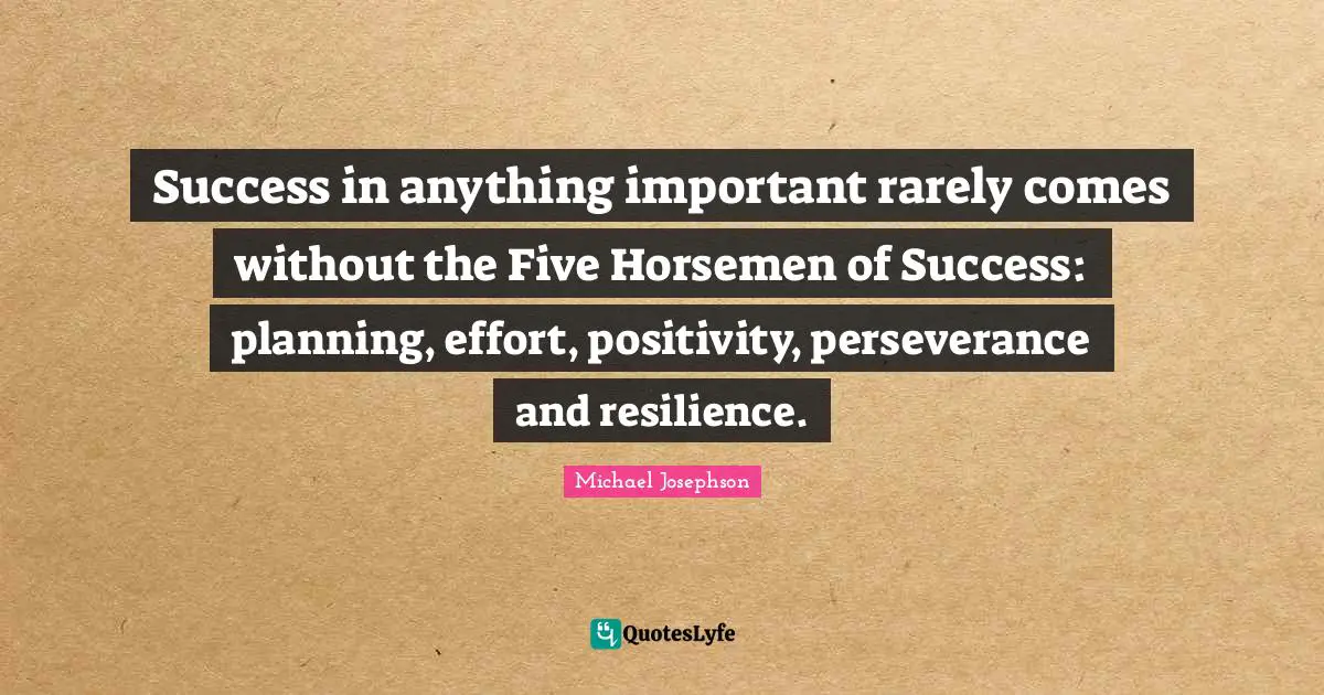 Horsemen Quotes: "Success in anything important rarely comes without the Five Horsemen of Success: planning, effort, positivity, perseverance and resilience."