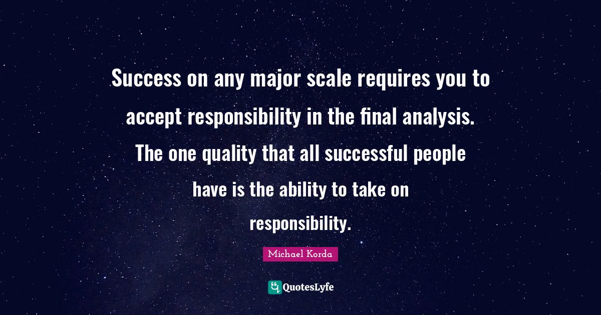 Success on any major scale requires you to accept responsibility in th