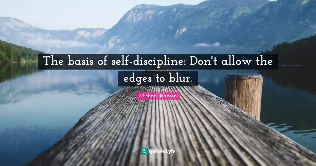Edges Quotes: "The basis of self-discipline: Don't allow the edges to blur."
