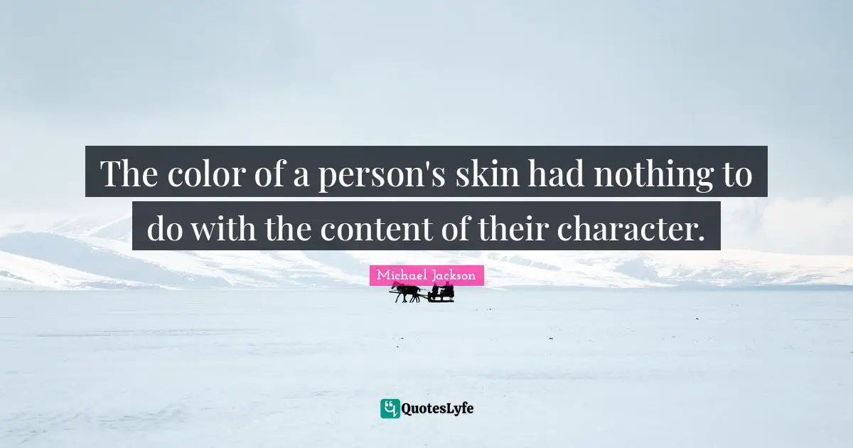 Michael  Jackson Quotes: "The color of a person's skin had nothing to do with the content of their character."