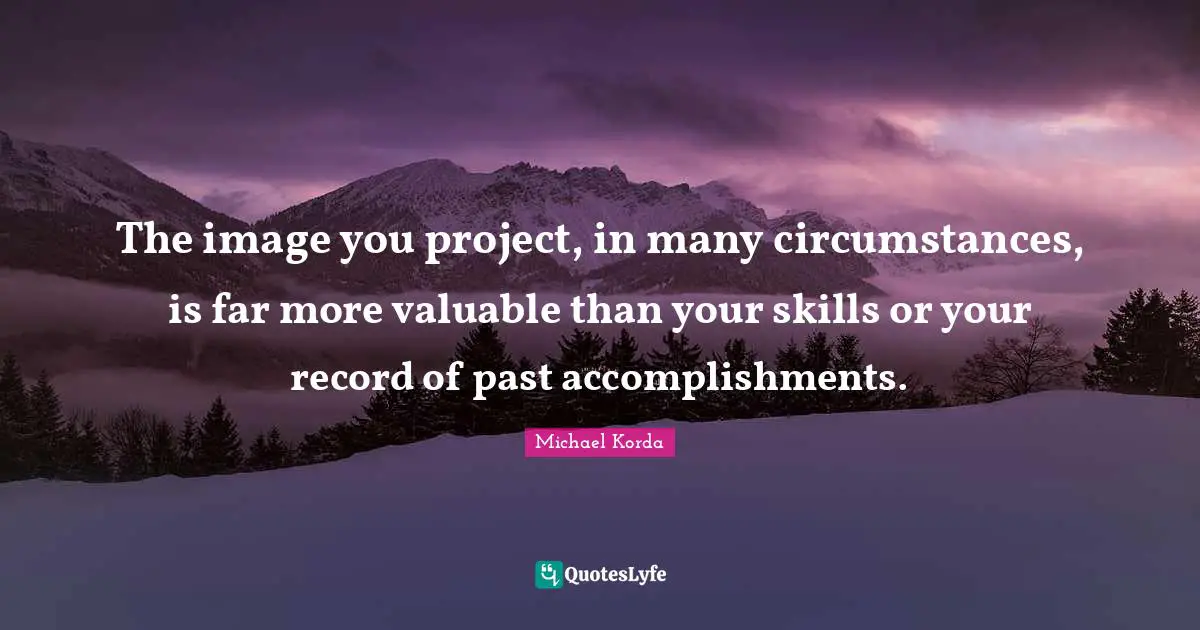 The image you project, in many circumstances, is far more valuable than your skills or your record of past accomplishments.