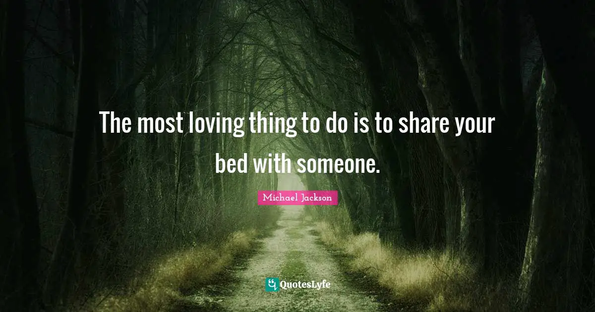 The most loving thing to do is to share your bed with someone.