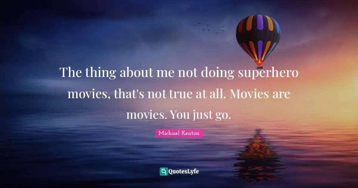 The thing about me not doing superhero movies, that's not true at all. Movies are movies. You just go.