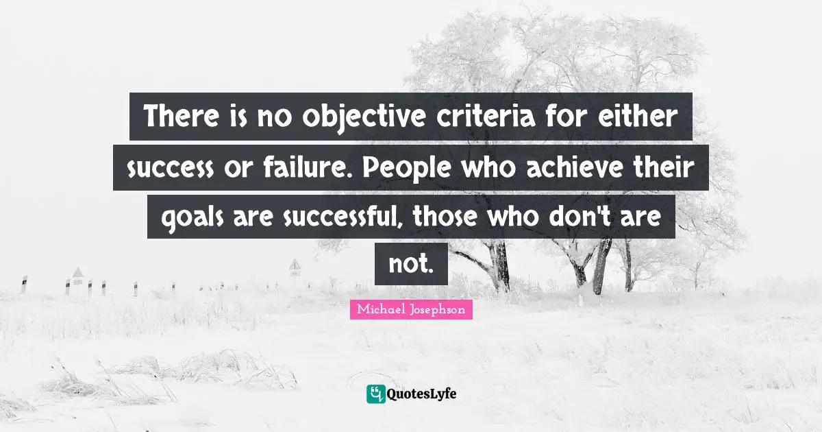 There is no objective criteria for either success or failure. People who achieve their goals are successful, those who don't are not.