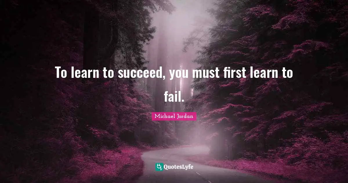 To learn to succeed, you must first learn to fail.