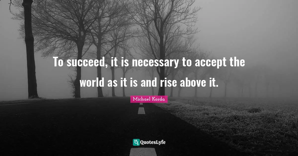 Rise Quotes: "To succeed, it is necessary to accept the world as it is and rise above it."