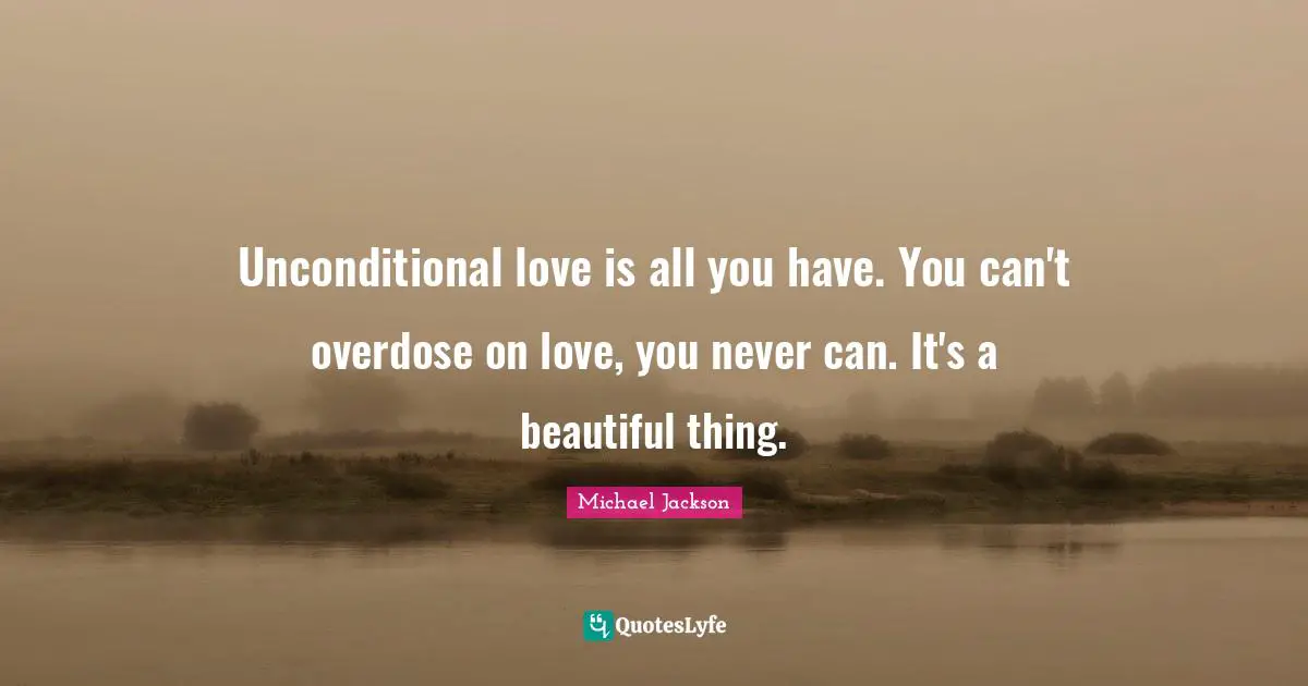 Unconditional Love Quotes: "Unconditional love is all you have. You can't overdose on love, you never can. It's a beautiful thing."