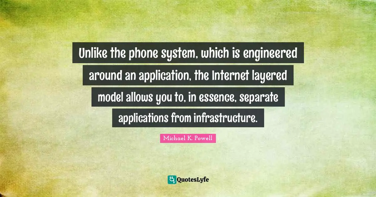 Infrastructure Quotes: "Unlike the phone system, which is engineered around an application, the Internet layered model allows you to, in essence, separate applications from infrastructure."