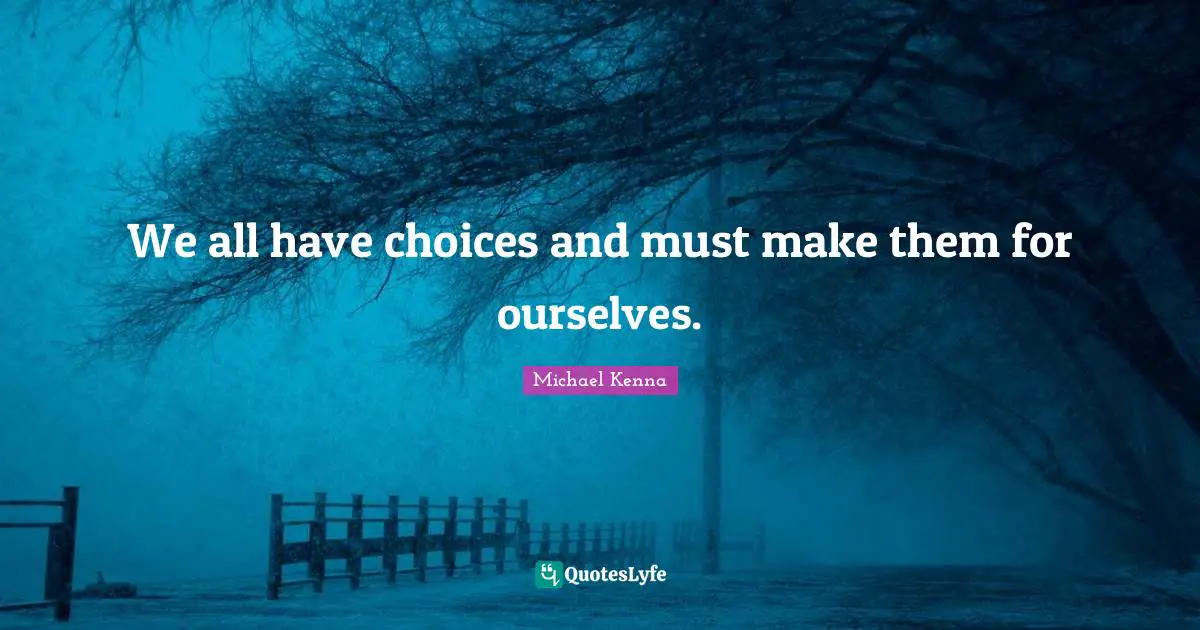 We all have choices and must make them for ourselves.
