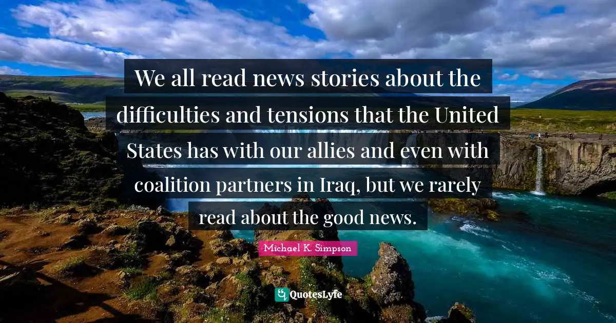 We all read news stories about the difficulties and tensions that the United States has with our allies and even with coalition partners in Iraq, but we rarely read about the good news.