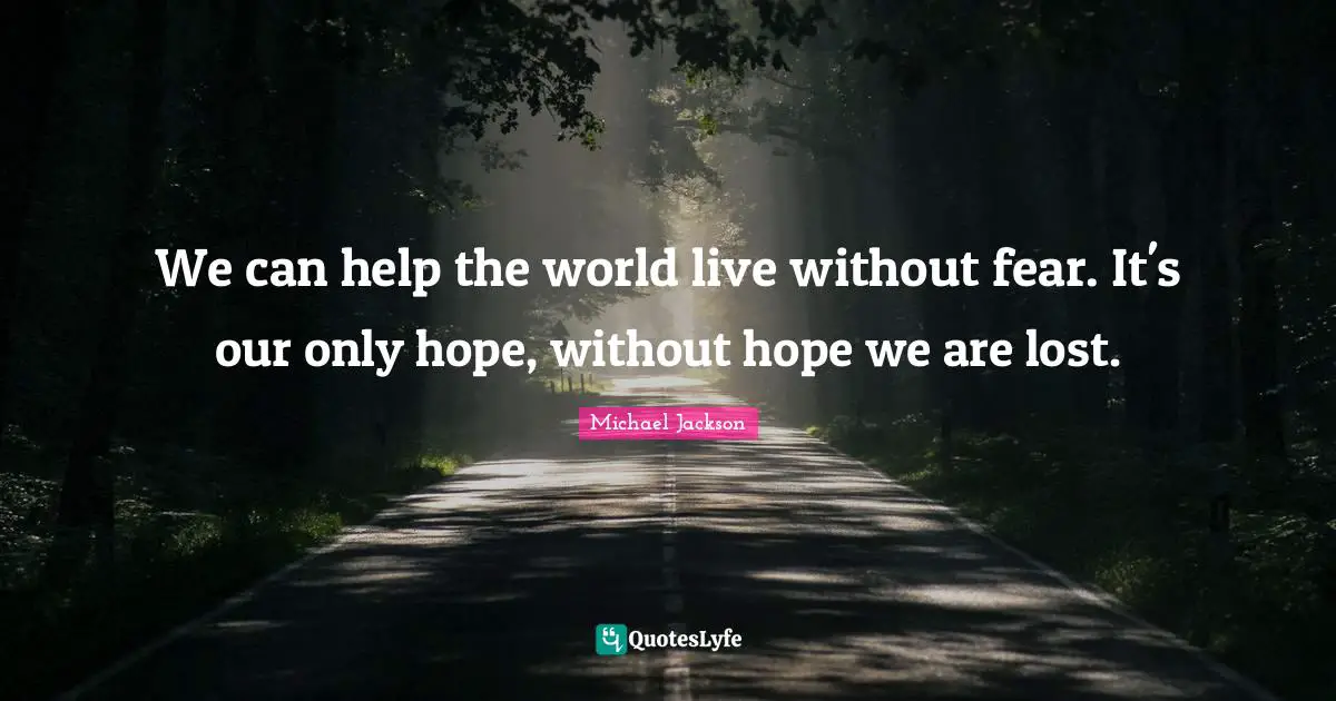 Without Fear Quotes: "We can help the world live without fear. It's our only hope, without hope we are lost."
