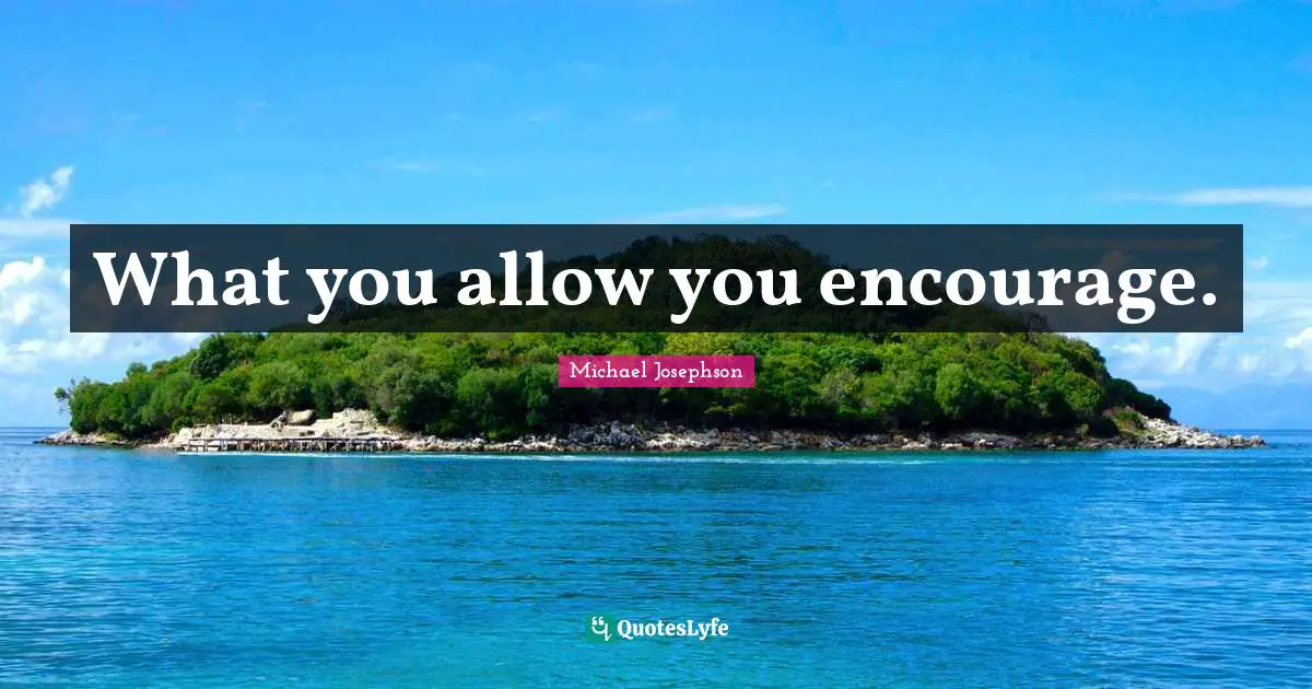 What you allow you encourage.