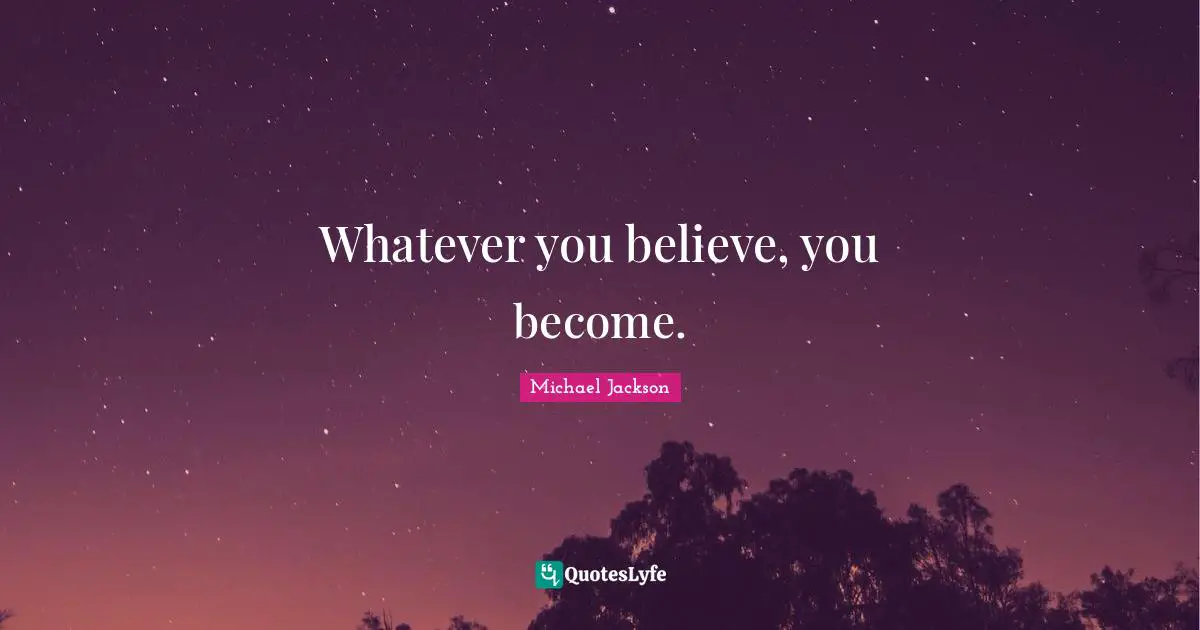 Michael  Jackson Quotes: "Whatever you believe, you become."