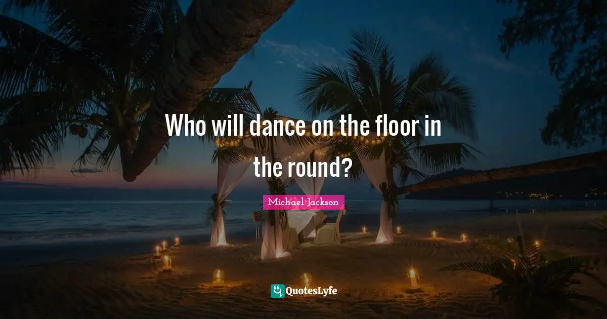 Who will dance on the floor in the round?