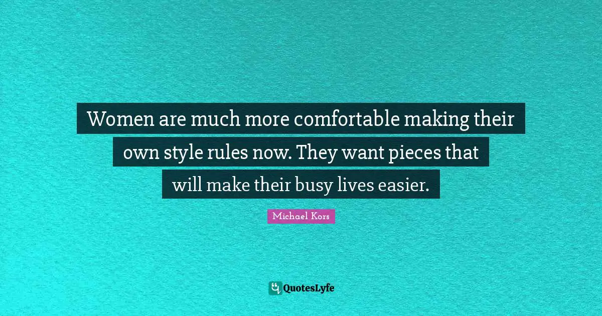 Michael Kors Quotes: "Women are much more comfortable making their own style rules now. They want pieces that will make their busy lives easier."