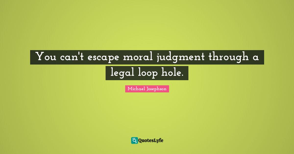 You can't escape moral judgment through a legal loop hole.
