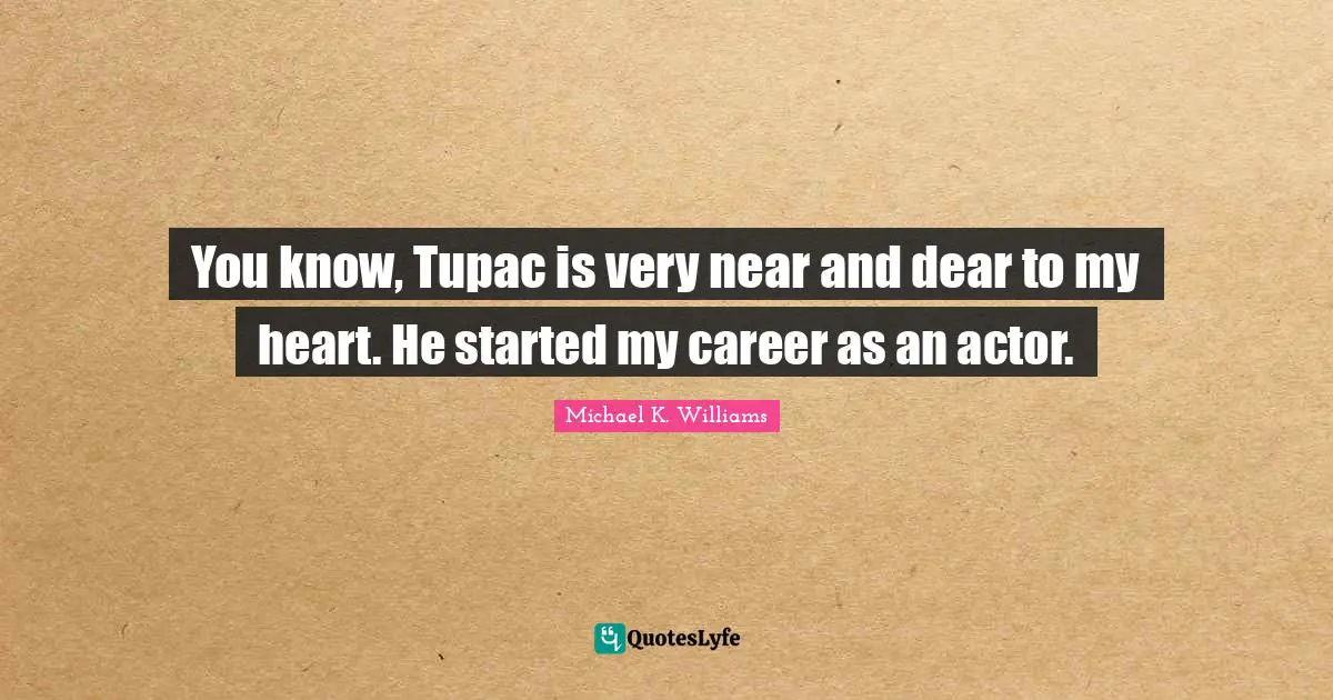 You know, Tupac is very near and dear to my heart. He started my career as an actor.