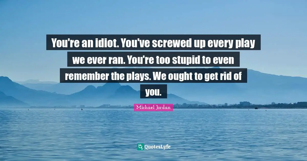 Teammate Quotes: "You're an idiot. You've screwed up every play we ever ran. You're too stupid to even remember the plays. We ought to get rid of you."